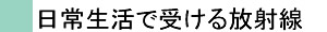 日常生活で受ける放射線